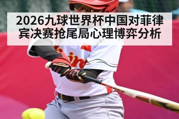 2026九球世界杯中国对菲律宾决赛抢尾局心理博弈分析