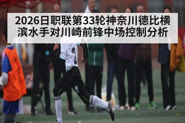 2026日职联第33轮神奈川德比横滨水手对川崎前锋中场控制分析