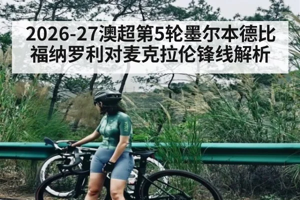 2026-27澳超第5轮墨尔本德比 福纳罗利对麦克拉伦锋线解析