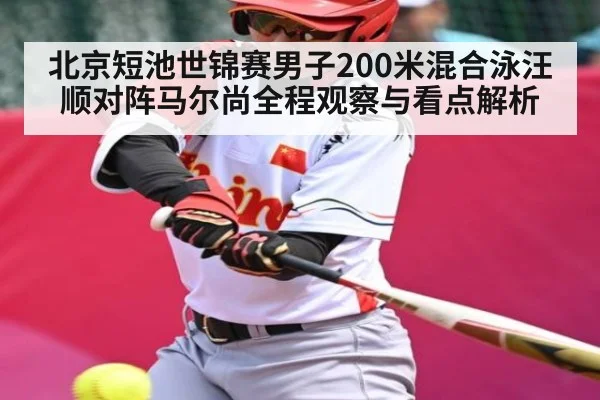 北京短池世锦赛男子200米混合泳汪顺对阵马尔尚全程观察与看点解析