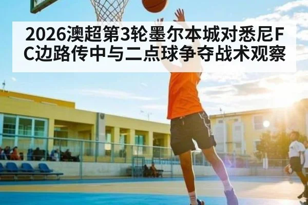 2026澳超第3轮墨尔本城对悉尼FC边路传中与二点球争夺战术观察