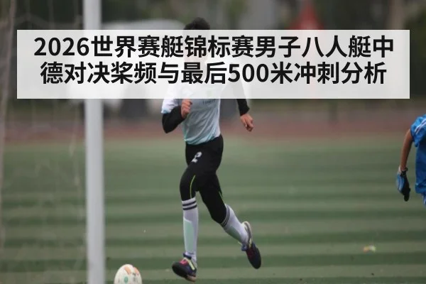 2026世界赛艇锦标赛男子八人艇中德对决桨频与最后500米冲刺分析